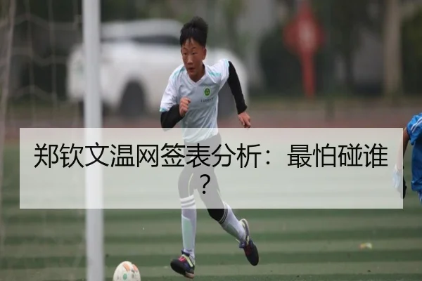 郑钦文温网签表分析：最怕碰谁？