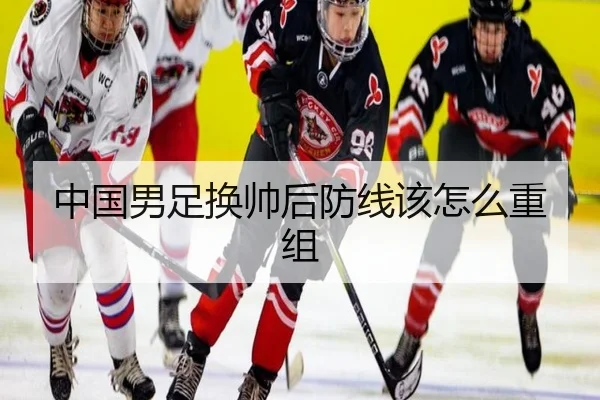 中国男足换帅后防线该怎么重组